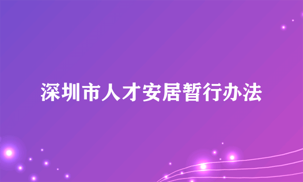 深圳市人才安居暂行办法