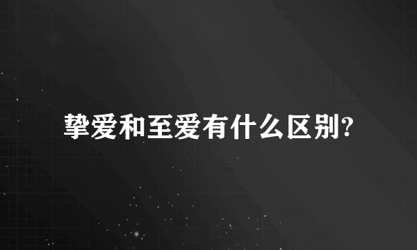 挚爱和至爱有什么区别?