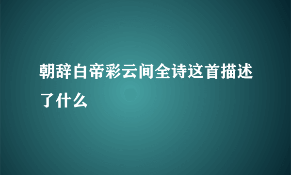 朝辞白帝彩云间全诗这首描述了什么