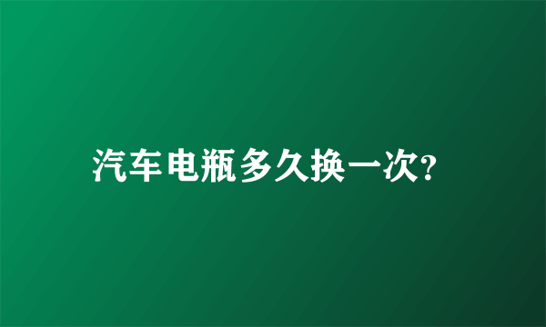 汽车电瓶多久换一次？