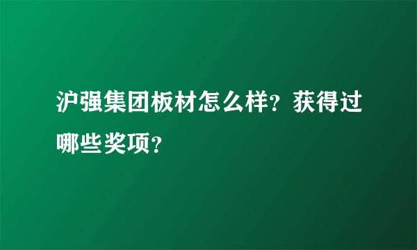 沪强集团板材怎么样？获得过哪些奖项？