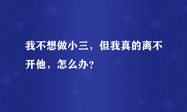 我不想做小三，但我真的离不开他，怎么办？