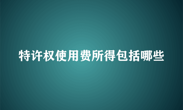 特许权使用费所得包括哪些