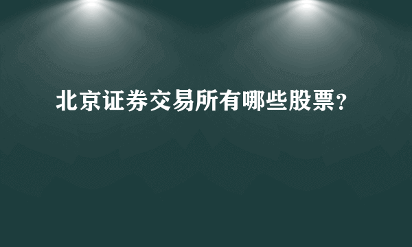 北京证券交易所有哪些股票？