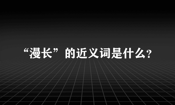 “漫长”的近义词是什么？