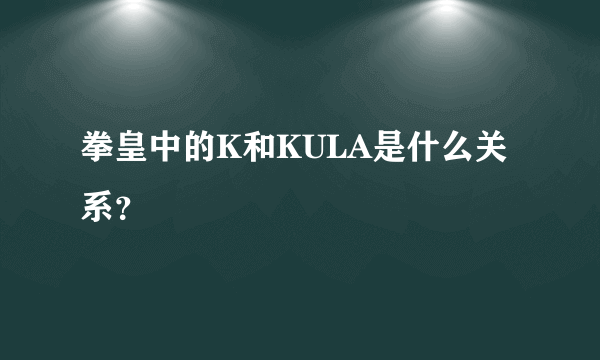 拳皇中的K和KULA是什么关系？