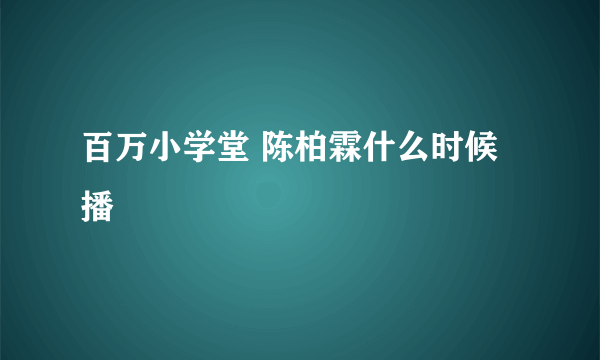 百万小学堂 陈柏霖什么时候播