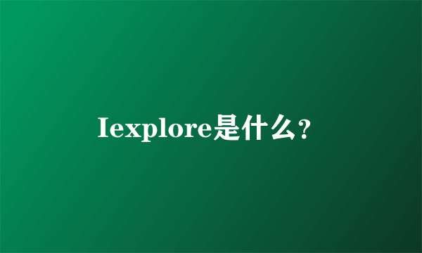 Iexplore是什么？