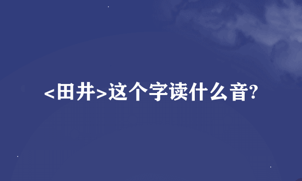 <田井>这个字读什么音?