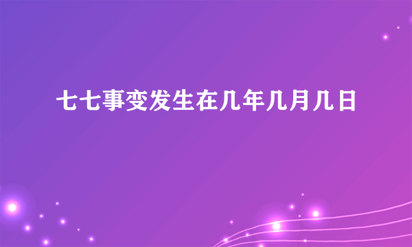 七七事变发生在几年几月几日