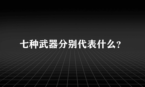 七种武器分别代表什么？