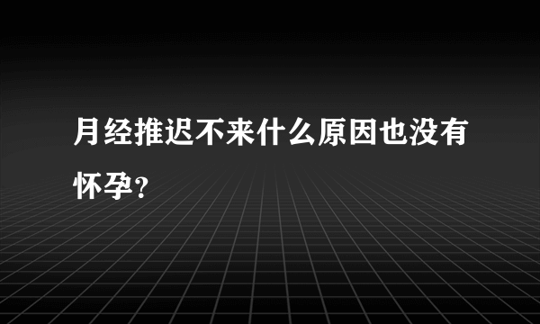 月经推迟不来什么原因也没有怀孕？