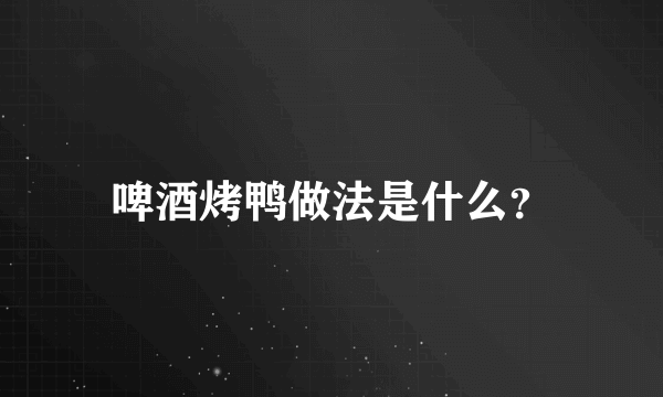 啤酒烤鸭做法是什么？