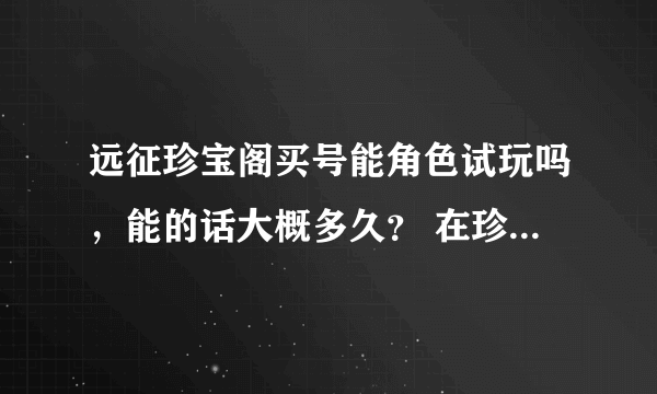 远征珍宝阁买号能角色试玩吗，能的话大概多久？ 在珍宝阁上买好会被找回吗？