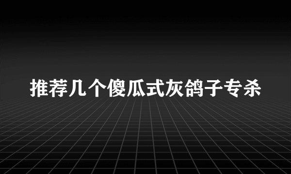 推荐几个傻瓜式灰鸽子专杀