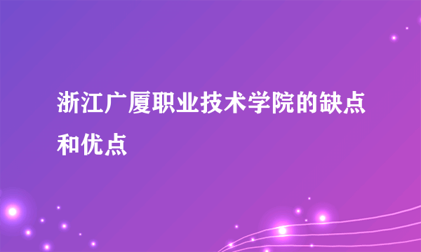 浙江广厦职业技术学院的缺点和优点