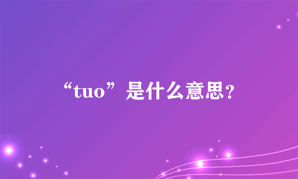 “tuo”是什么意思？