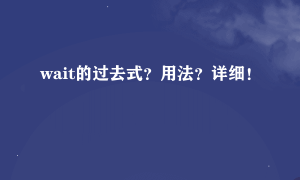 wait的过去式？用法？详细！