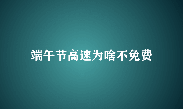 端午节高速为啥不免费