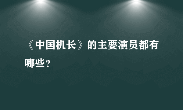 《中国机长》的主要演员都有哪些？