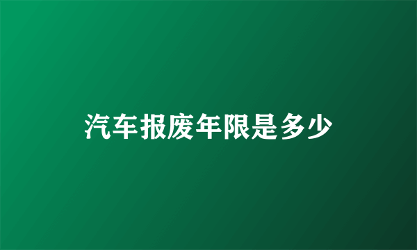 汽车报废年限是多少