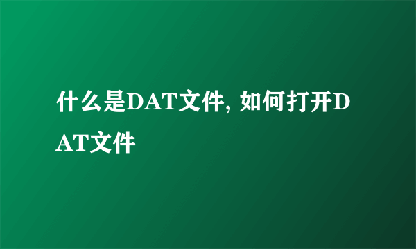 什么是DAT文件, 如何打开DAT文件