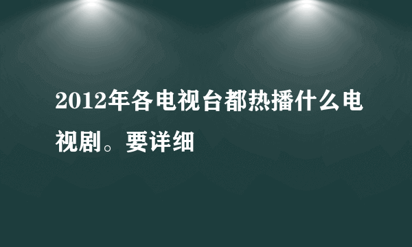 2012年各电视台都热播什么电视剧。要详细