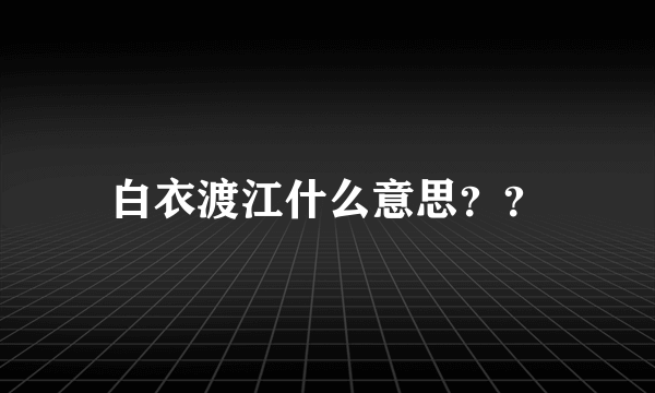 白衣渡江什么意思？？