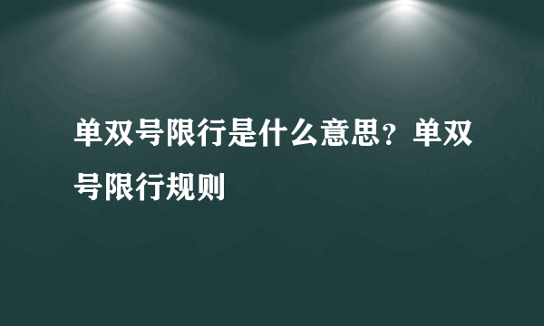 单双号限行是什么意思？单双号限行规则