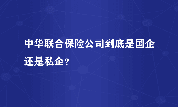 中华联合保险公司到底是国企还是私企？