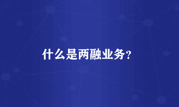 什么是两融业务？