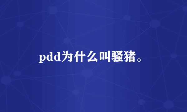 pdd为什么叫骚猪。