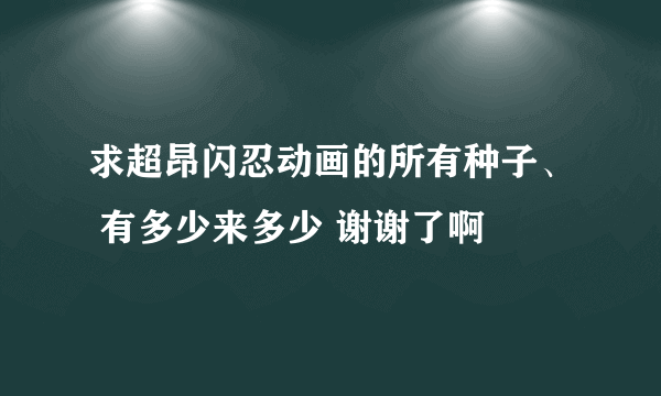 求超昂闪忍动画的所有种子、 有多少来多少 谢谢了啊