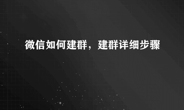 微信如何建群，建群详细步骤