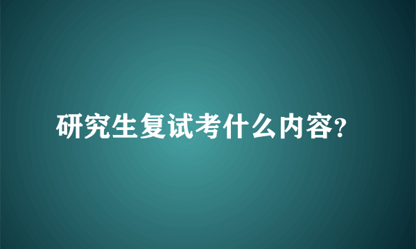 研究生复试考什么内容？