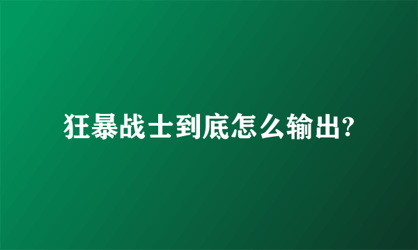 狂暴战士到底怎么输出?