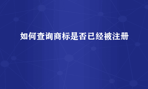 如何查询商标是否已经被注册