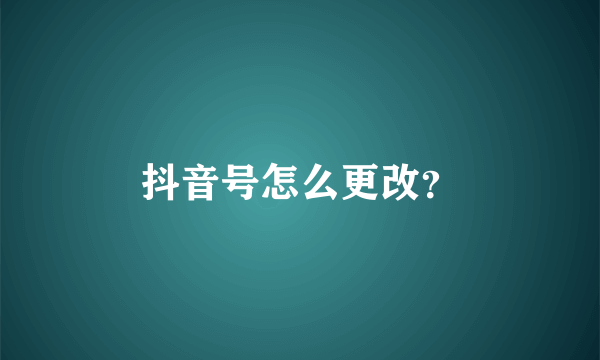 抖音号怎么更改？