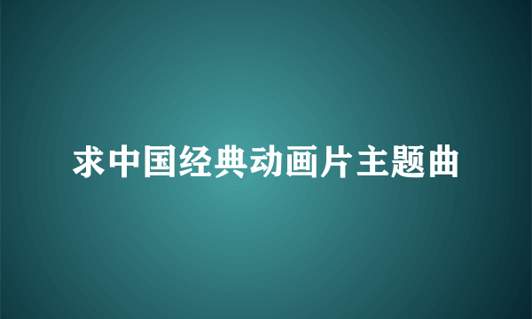 求中国经典动画片主题曲