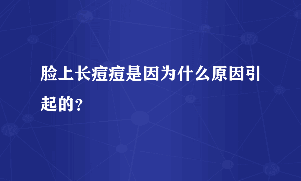 脸上长痘痘是因为什么原因引起的？