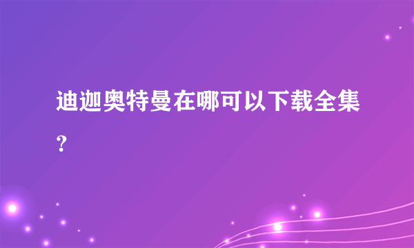 迪迦奥特曼在哪可以下载全集？