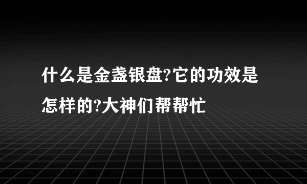 什么是金盏银盘?它的功效是怎样的?大神们帮帮忙