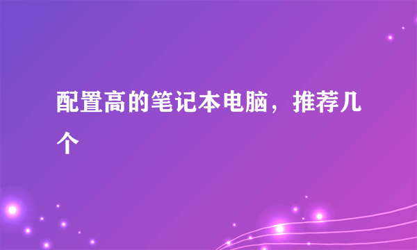 配置高的笔记本电脑，推荐几个