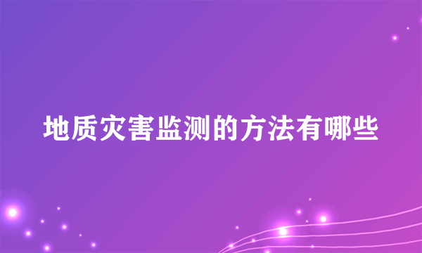 地质灾害监测的方法有哪些