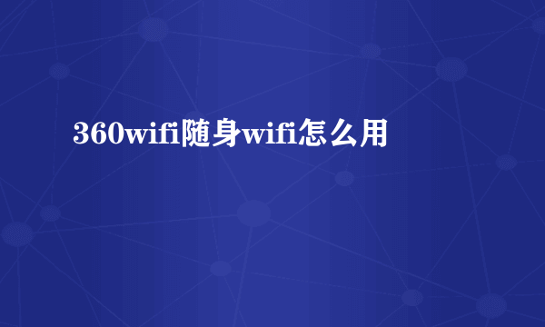 360wifi随身wifi怎么用