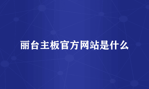 丽台主板官方网站是什么