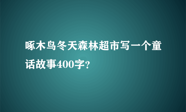 啄木鸟冬天森林超市写一个童话故事400字？