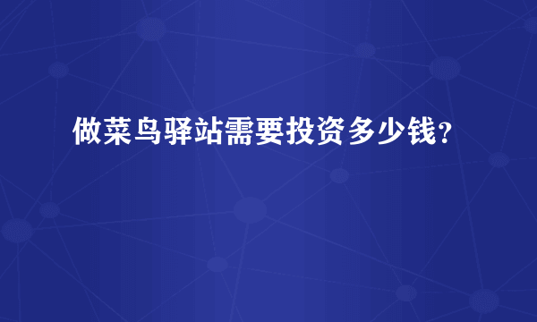 做菜鸟驿站需要投资多少钱？