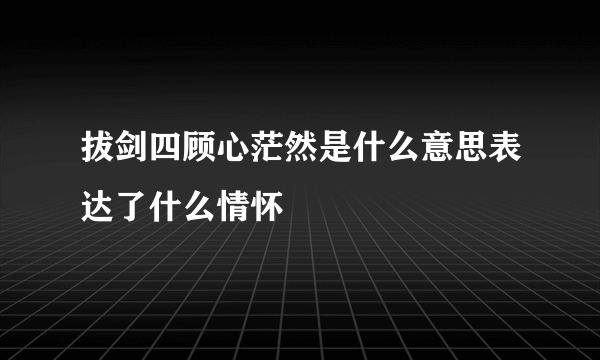 拔剑四顾心茫然是什么意思表达了什么情怀