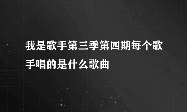 我是歌手第三季第四期每个歌手唱的是什么歌曲